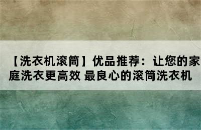 【洗衣机滚筒】优品推荐：让您的家庭洗衣更高效 最良心的滚筒洗衣机